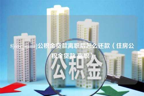 唐山公积金贷款离职后怎么还款（住房公积金贷款 离职）